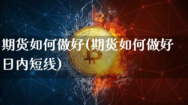 期货如何做好(期货如何做好日内短线)_https://www.hbxfywj.com_基金知识_第1张