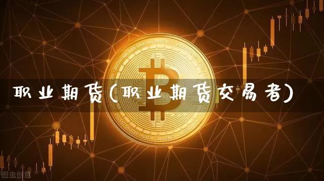 职业期货(职业期货交易者)_https://www.hbxfywj.com_股票知识_第1张