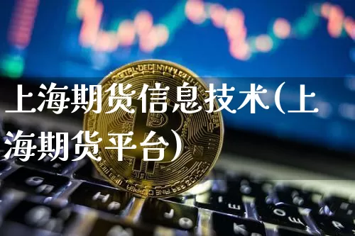 上海期货信息技术(上海期货平台)_https://www.hbxfywj.com_基金知识_第1张
