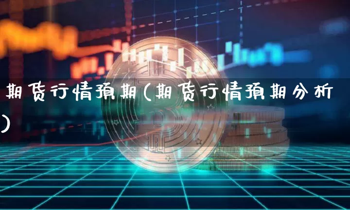 期货行情预期(期货行情预期分析)_https://www.hbxfywj.com_期货知识_第1张