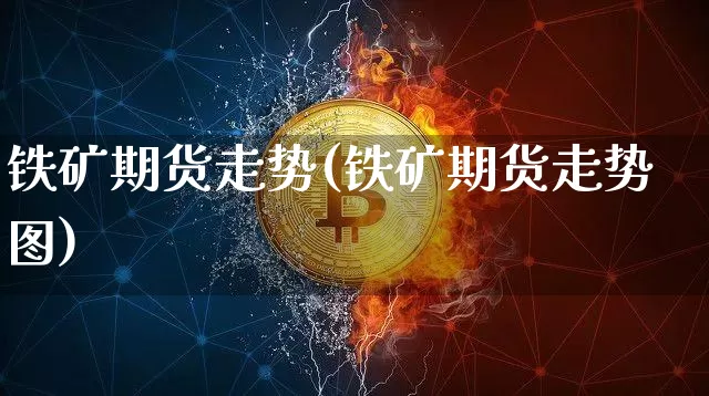 铁矿期货走势(铁矿期货走势图)_https://www.hbxfywj.com_期货知识_第1张
