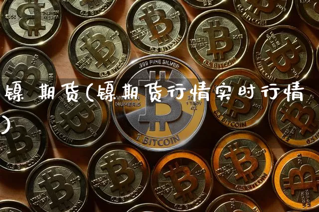 镍 期货(镍期货行情实时行情)_https://www.hbxfywj.com_期货知识_第1张