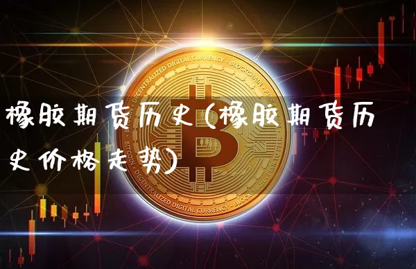 橡胶期货历史(橡胶期货历史价格走势)_https://www.hbxfywj.com_股票知识_第1张