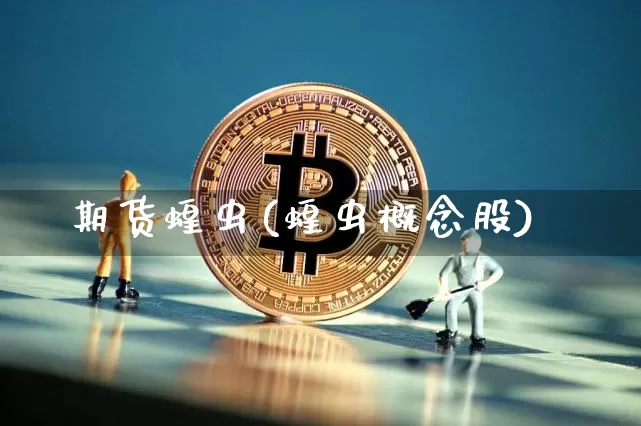 期货蝗虫(蝗虫概念股)_https://www.hbxfywj.com_股票知识_第1张