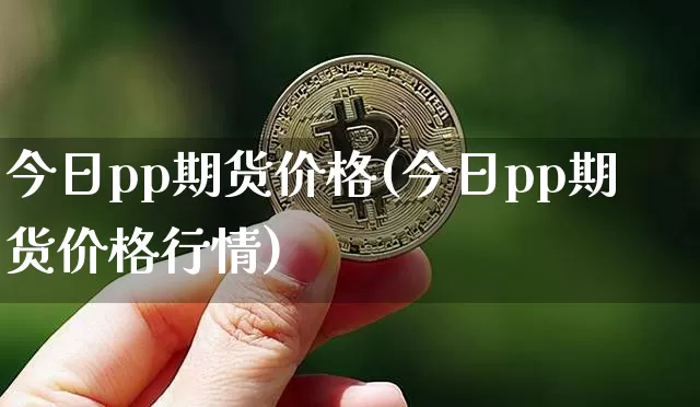 今日pp期货价格(今日pp期货价格行情)_https://www.hbxfywj.com_期货知识_第1张