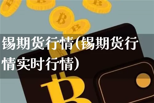 锡期货行情(锡期货行情实时行情)_https://www.hbxfywj.com_基金知识_第1张