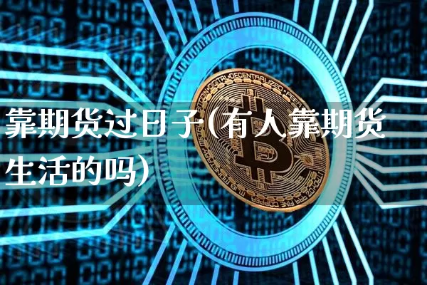 靠期货过日子(有人靠期货生活的吗)_https://www.hbxfywj.com_股票知识_第1张