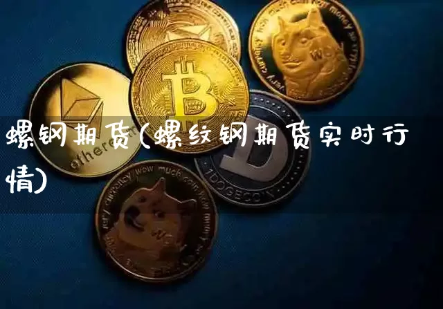 螺钢期货(螺纹钢期货实时行情)_https://www.hbxfywj.com_证券知识_第1张