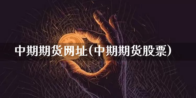 中期期货网址(中期期货股票)_https://www.hbxfywj.com_期货知识_第1张