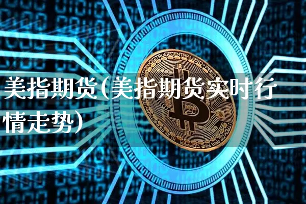 美指期货(美指期货实时行情走势)_https://www.hbxfywj.com_证券知识_第1张