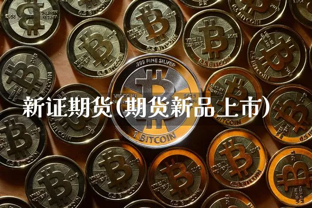 新证期货(期货新品上市)_https://www.hbxfywj.com_股票知识_第1张