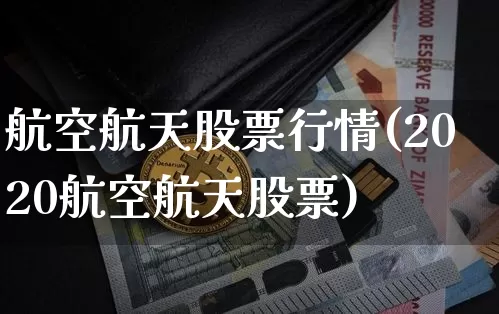 航空航天股票行情(2020航空航天股票)_https://www.hbxfywj.com_证券知识_第1张