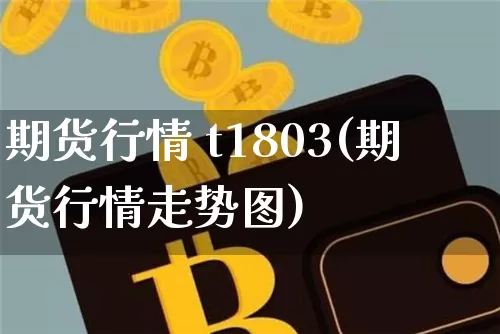 期货行情 t1803(期货行情走势图)_https://www.hbxfywj.com_期货知识_第1张