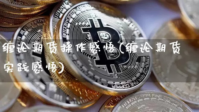 缠论期货操作感悟(缠论期货实践感悟)_https://www.hbxfywj.com_股票知识_第1张