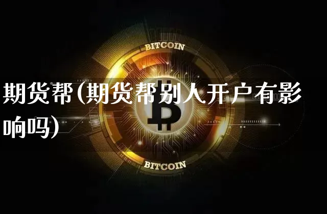 期货帮(期货帮别人开户有影响吗)_https://www.hbxfywj.com_基金知识_第1张