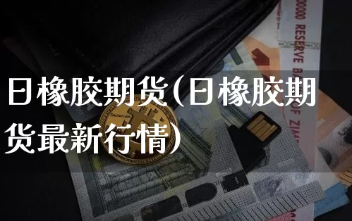日橡胶期货(日橡胶期货最新行情)_https://www.hbxfywj.com_股票知识_第1张