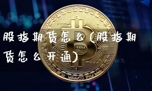 股指期货怎么(股指期货怎么开通)_https://www.hbxfywj.com_基金知识_第1张