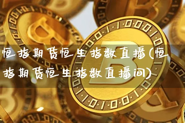 恒指期货恒生指数直播(恒指期货恒生指数直播间)_https://www.hbxfywj.com_基金知识_第1张