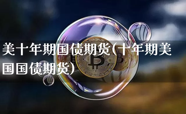 美十年期国债期货(十年期美国国债期货)_https://www.hbxfywj.com_期货知识_第1张