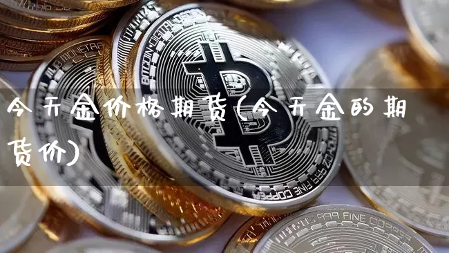 今天金价格期货(今天金的期货价)_https://www.hbxfywj.com_股票知识_第1张