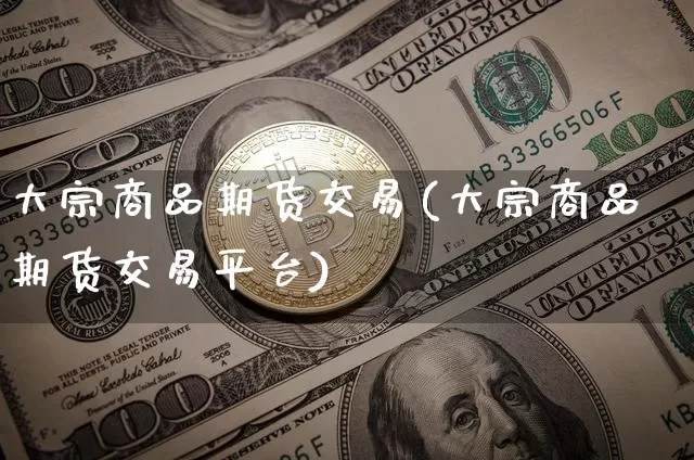 大宗商品期货交易(大宗商品期货交易平台)_https://www.hbxfywj.com_期货知识_第1张