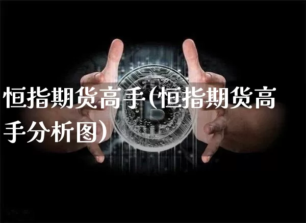 恒指期货高手(恒指期货高手分析图)_https://www.hbxfywj.com_期货知识_第1张