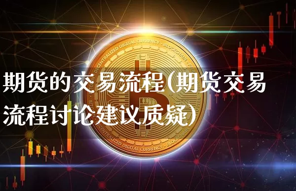 期货的交易流程(期货交易流程讨论建议质疑)_https://www.hbxfywj.com_期货知识_第1张