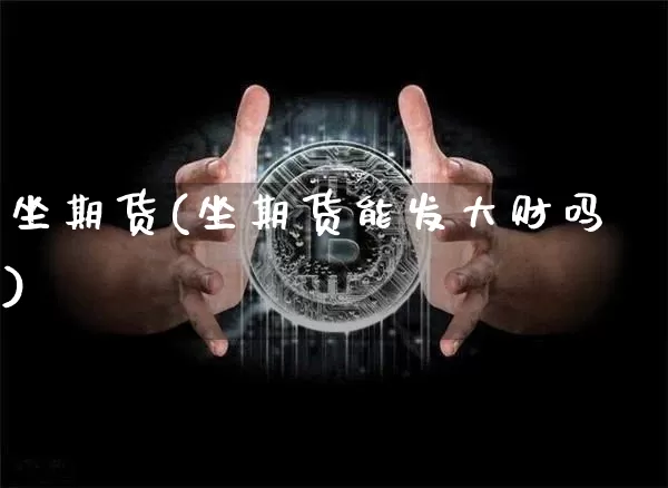 坐期货(坐期货能发大财吗)_https://www.hbxfywj.com_基金知识_第1张