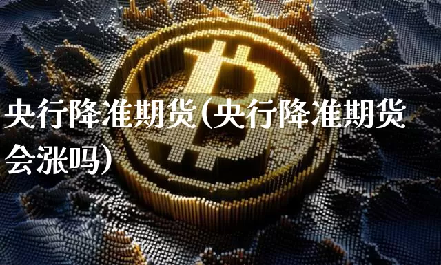 央行降准期货(央行降准期货会涨吗)_https://www.hbxfywj.com_股票知识_第1张