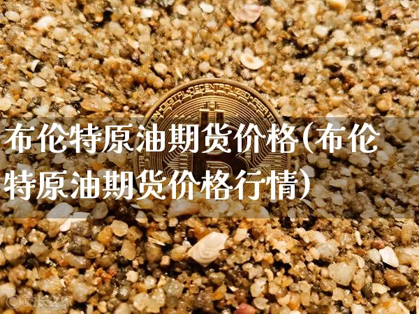 布伦特原油期货价格(布伦特原油期货价格行情)_https://www.hbxfywj.com_基金知识_第1张
