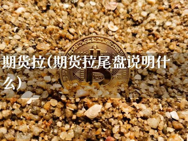 期货拉(期货拉尾盘说明什么)_https://www.hbxfywj.com_证券知识_第1张