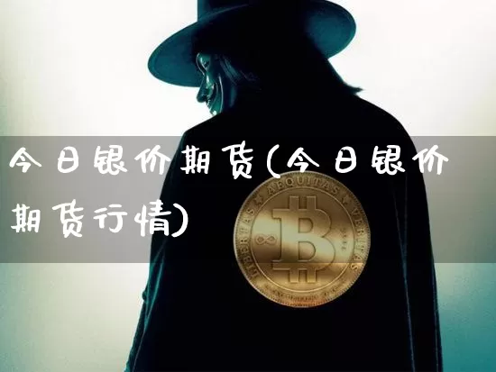 今日银价期货(今日银价期货行情)_https://www.hbxfywj.com_基金知识_第1张