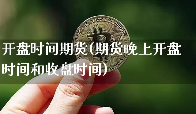 开盘时间期货(期货晚上开盘时间和收盘时间)_https://www.hbxfywj.com_股票知识_第1张