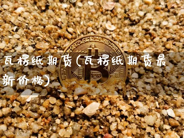 瓦楞纸期货(瓦楞纸期货最新价格)_https://www.hbxfywj.com_期货知识_第1张