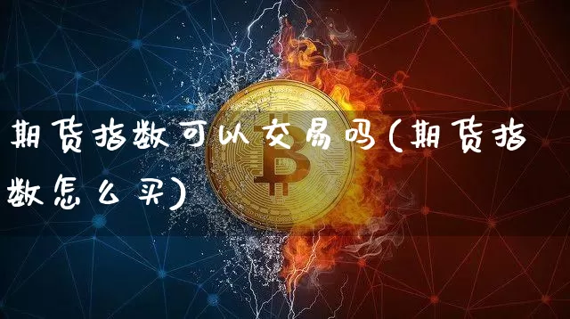 期货指数可以交易吗(期货指数怎么买)_https://www.hbxfywj.com_股票知识_第1张