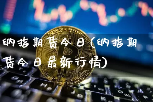 纳指期货今日(纳指期货今日最新行情)_https://www.hbxfywj.com_基金知识_第1张