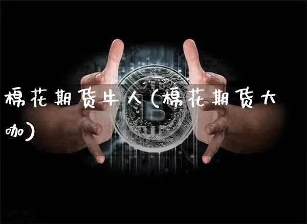 棉花期货牛人(棉花期货大咖)_https://www.hbxfywj.com_基金知识_第1张