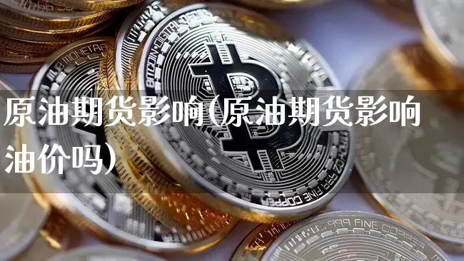 原油期货影响(原油期货影响油价吗)_https://www.hbxfywj.com_期货知识_第1张