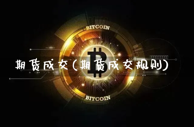 期货成交(期货成交规则)_https://www.hbxfywj.com_期货知识_第1张
