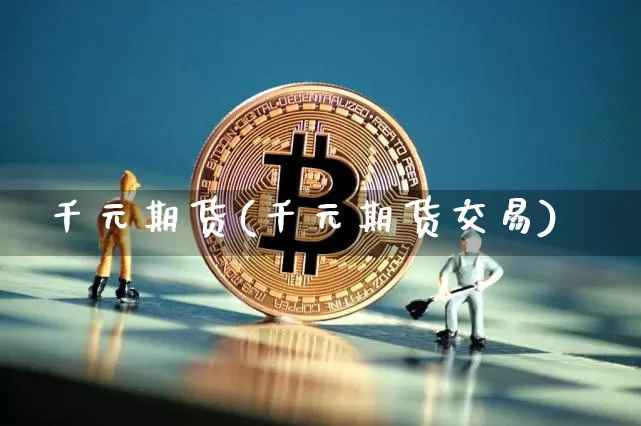 千元期货(千元期货交易)_https://www.hbxfywj.com_基金知识_第1张