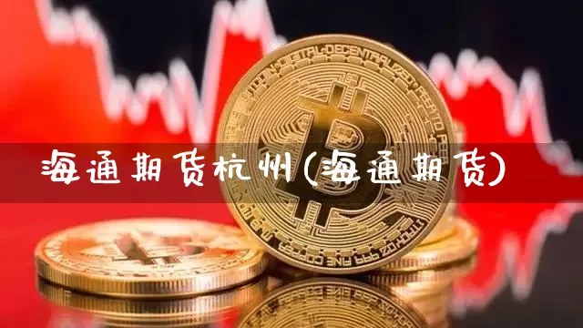 海通期货杭州(海通期货)_https://www.hbxfywj.com_证券知识_第1张