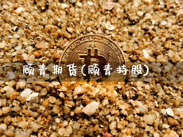 顾青期货(顾青持股)_https://www.hbxfywj.com_证券知识_第1张