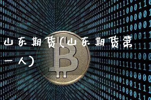 山东期货(山东期货第一人)_https://www.hbxfywj.com_股票知识_第1张