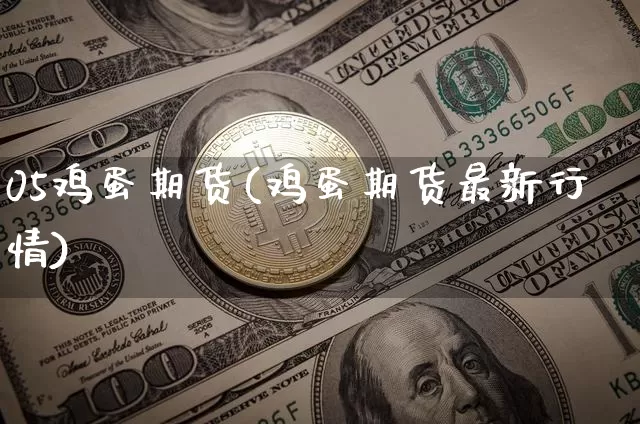 05鸡蛋期货(鸡蛋期货最新行情)_https://www.hbxfywj.com_基金知识_第1张