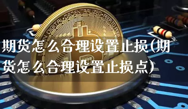期货怎么合理设置止损(期货怎么合理设置止损点)_https://www.hbxfywj.com_期货知识_第1张