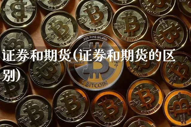 证券和期货(证券和期货的区别)_https://www.hbxfywj.com_股票知识_第1张