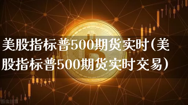 美股指标普500期货实时(美股指标普500期货实时交易)_https://www.hbxfywj.com_基金知识_第1张