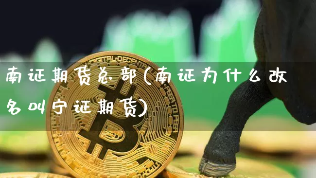 南证期货总部(南证为什么改名叫宁证期货)_https://www.hbxfywj.com_股票知识_第1张