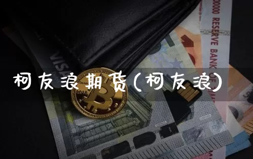 柯友浪期货(柯友浪)_https://www.hbxfywj.com_期货知识_第1张