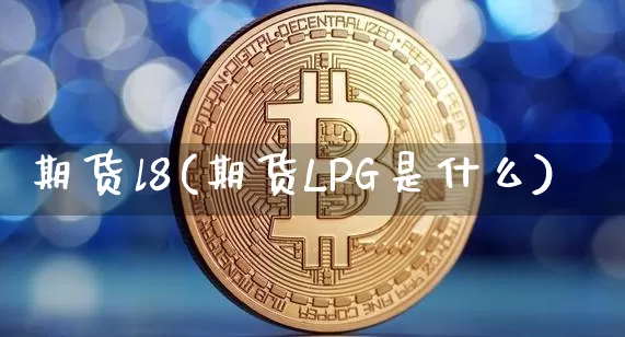期货l8(期货LPG是什么)_https://www.hbxfywj.com_股票知识_第1张